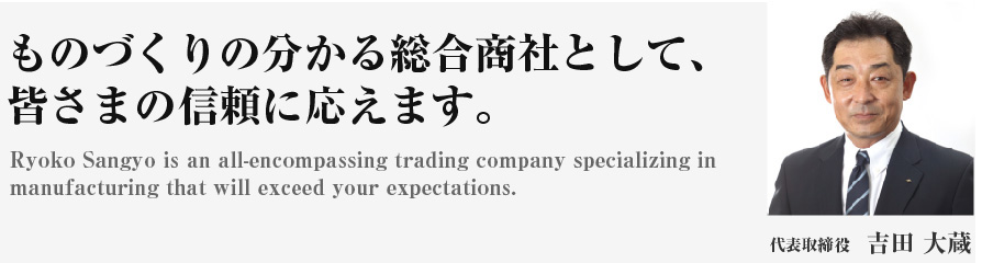 ものづくりの分かる総合商社として、 皆さまの信頼に応えます。代表取締役 吉田 大蔵